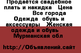 Продаётся свадебное плать и накидка › Цена ­ 17 000 - Все города Одежда, обувь и аксессуары » Женская одежда и обувь   . Мурманская обл.